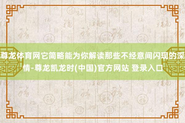 尊龙体育网它简略能为你解读那些不经意间闪现的深情-尊龙凯龙时(中国)官方网站 登录入口