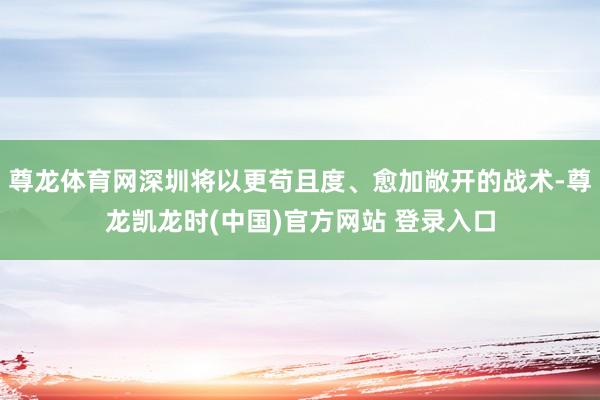尊龙体育网深圳将以更苟且度、愈加敞开的战术-尊龙凯龙时(中国)官方网站 登录入口