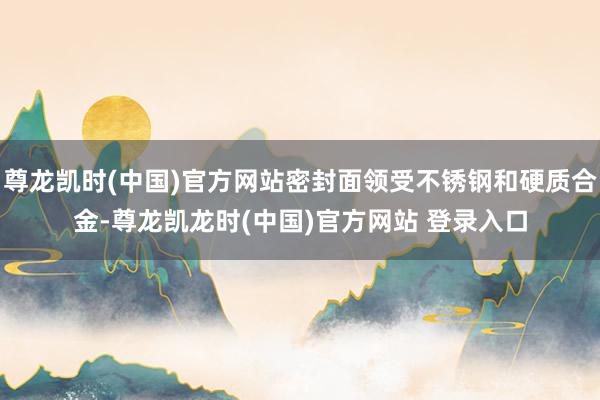 尊龙凯时(中国)官方网站密封面领受不锈钢和硬质合金-尊龙凯龙时(中国)官方网站 登录入口