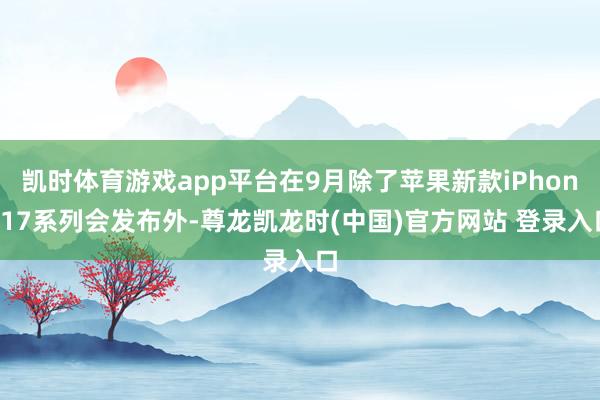 凯时体育游戏app平台在9月除了苹果新款iPhone17系列会发布外-尊龙凯龙时(中国)官方网站 登录入口