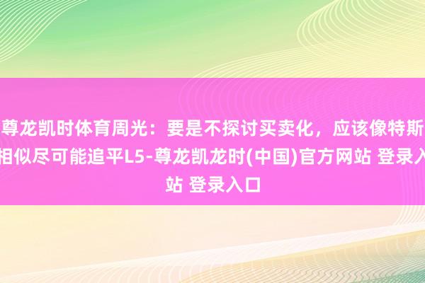 尊龙凯时体育周光:要是不探讨买卖化,应该像特斯拉相似尽可能追平L5-尊龙凯龙时(中国)官方网站 登录入口