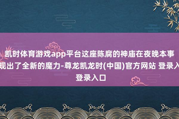 凯时体育游戏app平台这座陈腐的神庙在夜晚本事展现出了全新的魔力-尊龙凯龙时(中国)官方网站 登录入口