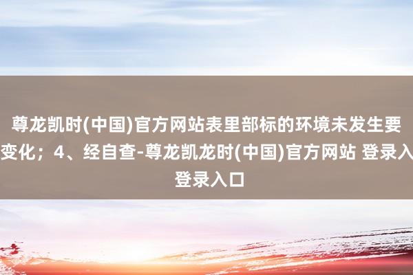 尊龙凯时(中国)官方网站表里部标的环境未发生要紧变化；4、经自查-尊龙凯龙时(中国)官方网站 登录入口