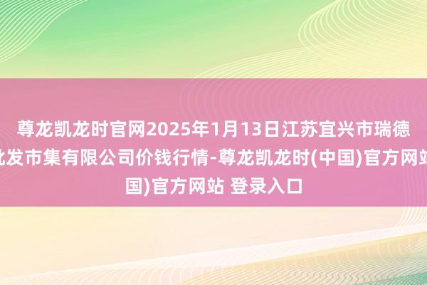 尊龙凯龙时官网2025年1月13日江苏宜兴市瑞德蔬菜果品批发市集有限公司价钱行情-尊龙凯龙时(中国)官方网站 登录入口