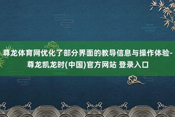 尊龙体育网优化了部分界面的教导信息与操作体验-尊龙凯龙时(中国)官方网站 登录入口