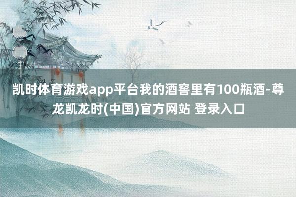 凯时体育游戏app平台我的酒窖里有100瓶酒-尊龙凯龙时(中国)官方网站 登录入口